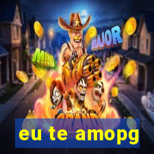 eu te amopg